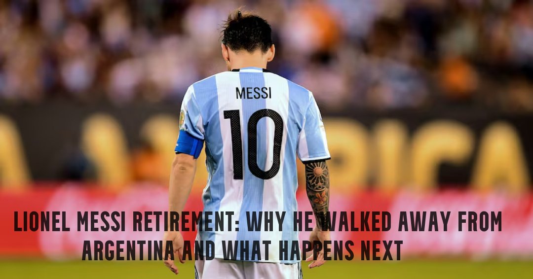 Lionel Messi Retirement: Why He Left Argentina